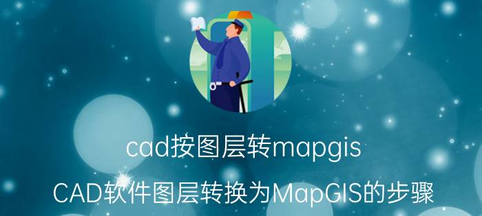 cad按图层转mapgis CAD软件图层转换为MapGIS的步骤